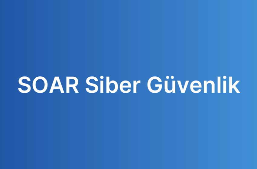 SOAR Siber Güvenlik