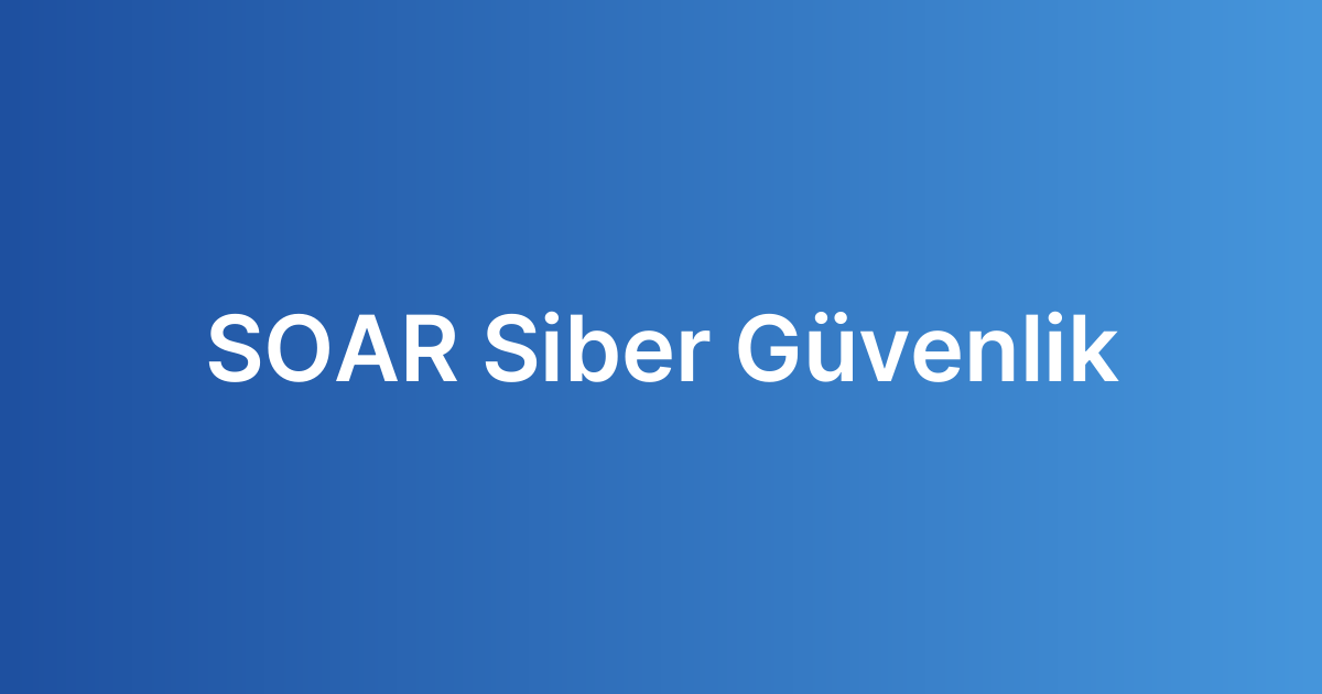 SOAR Siber Güvenlik
