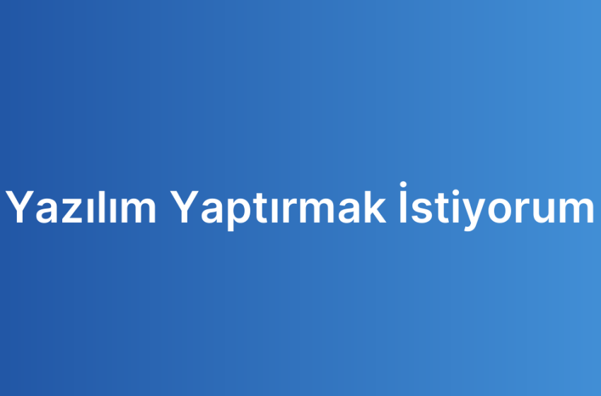 Yazılım Yaptırmak İstiyorum
