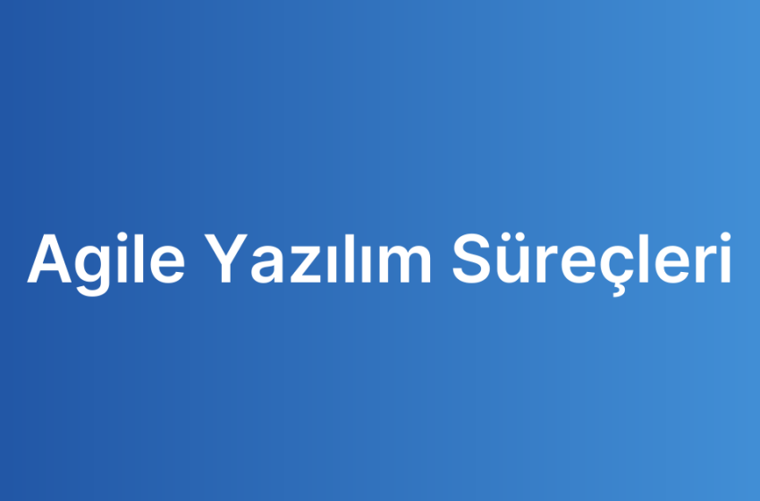 Agile Yazılım Süreçleri