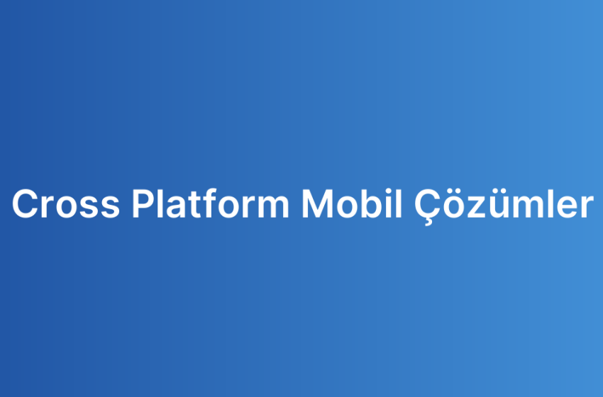 Cross Platform Mobil Çözümler