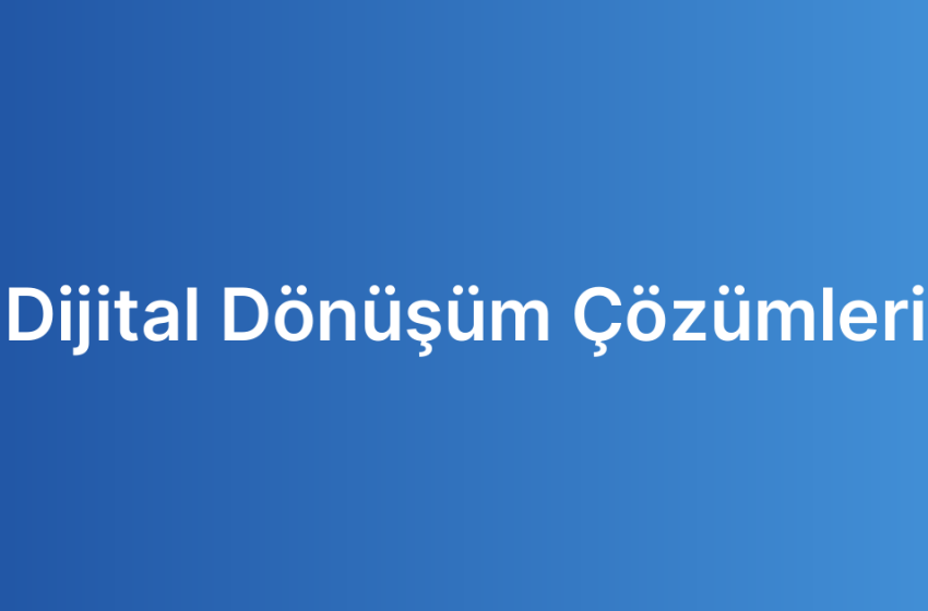 Dijital Dönüşüm Çözümleri