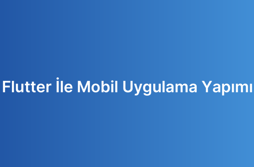 Flutter İle Mobil Uygulama Yapımı