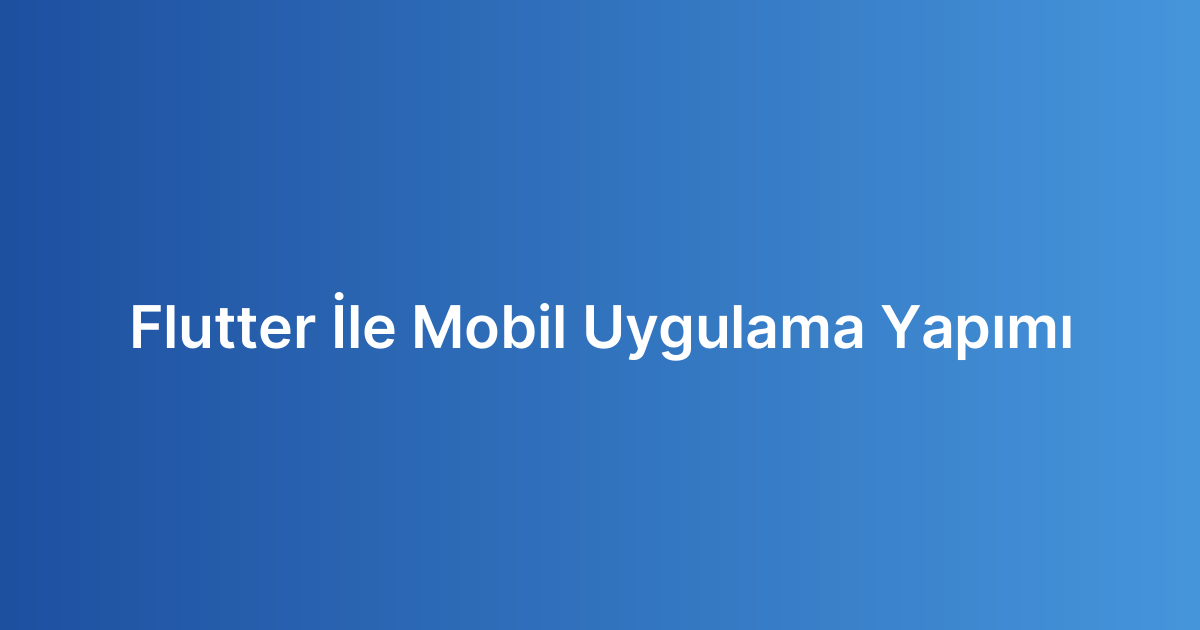 Flutter İle Mobil Uygulama Yapımı