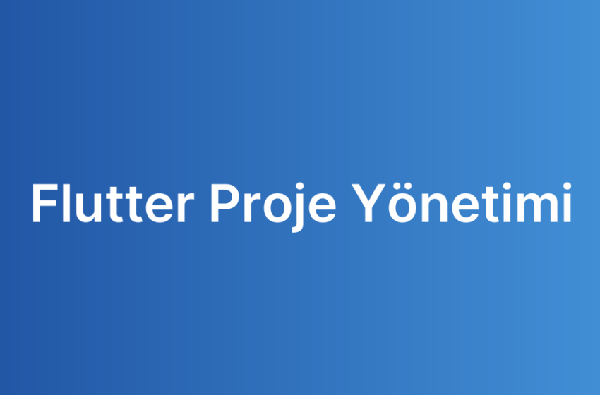 Flutter Proje Yönetimi