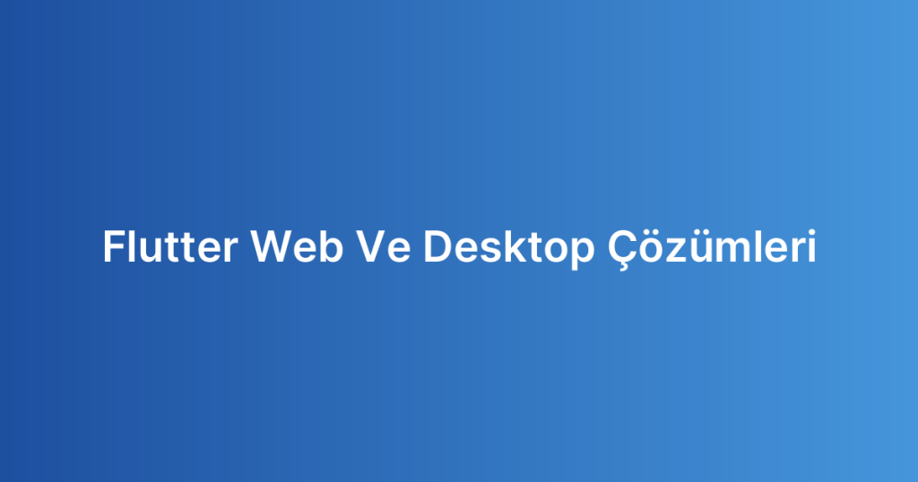 Flutter Web Ve Desktop Çözümleri