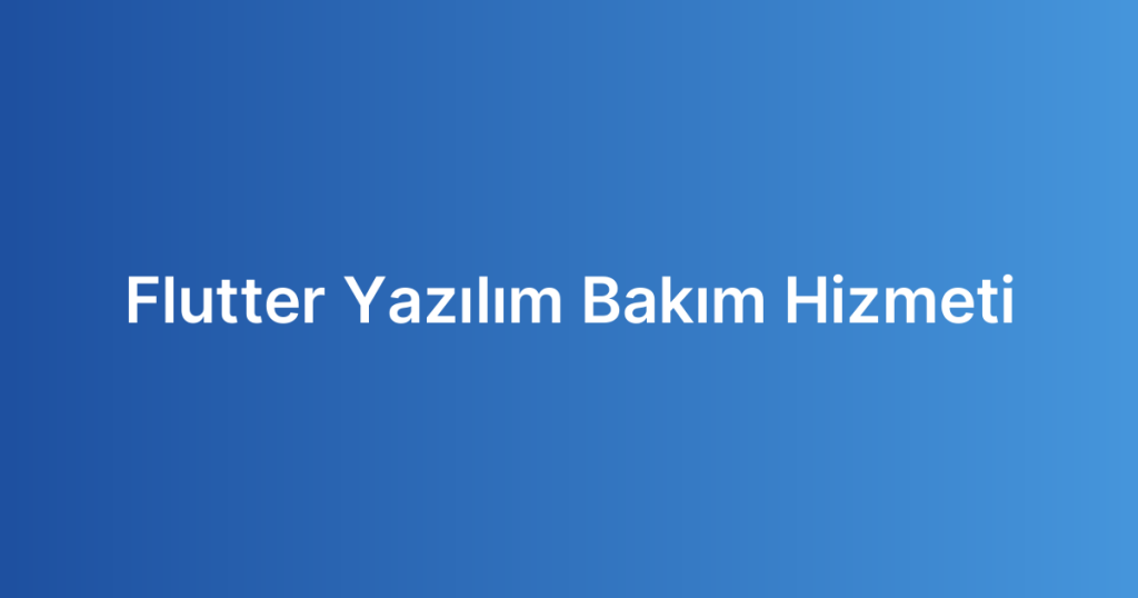 Flutter Yazılım Bakım Hizmeti