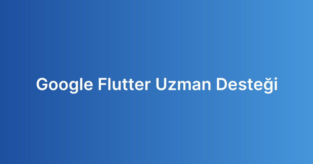 Google Flutter Uzman Desteği