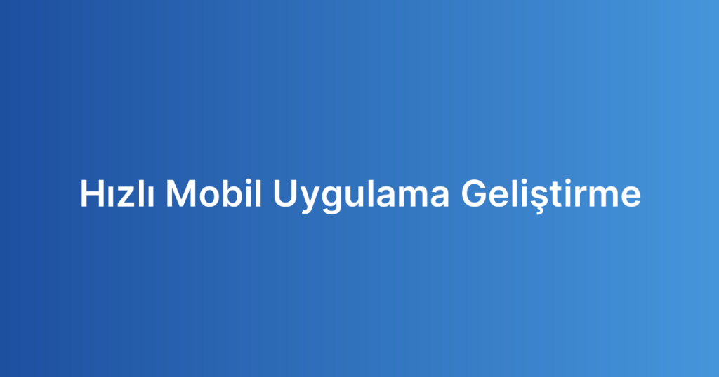 Hızlı Mobil Uygulama Geliştirme