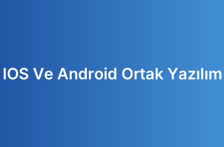 IOS Ve Android Ortak Yazılım