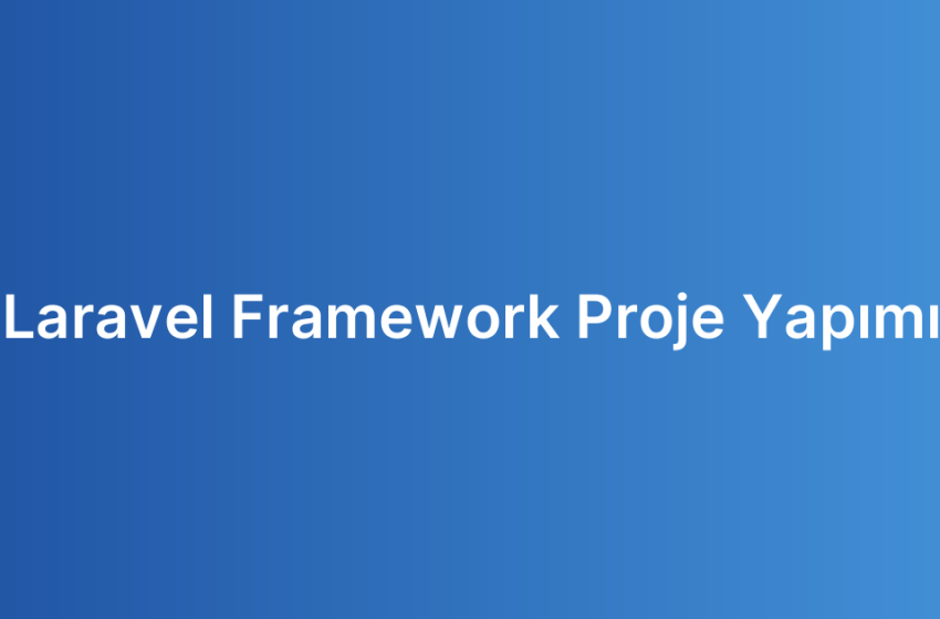 Laravel Framework Proje Yapımı