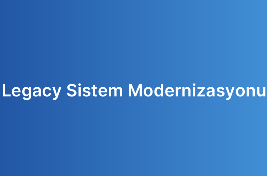 Legacy Sistem Modernizasyonu