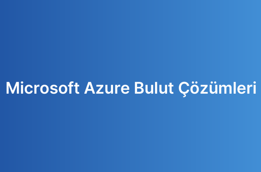 Microsoft Azure Bulut Çözümleri
