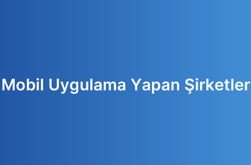 Mobil Uygulama Yapan Şirketler