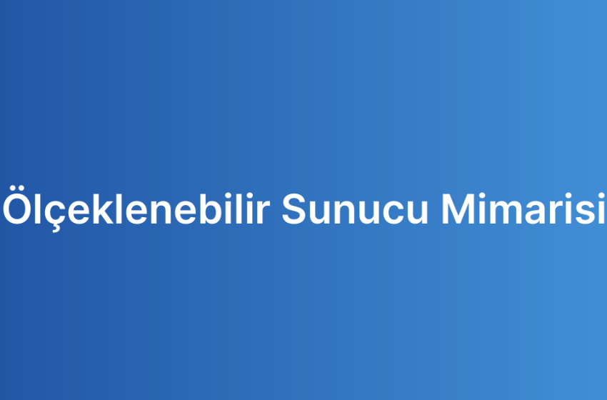 Ölçeklenebilir Sunucu Mimarisi