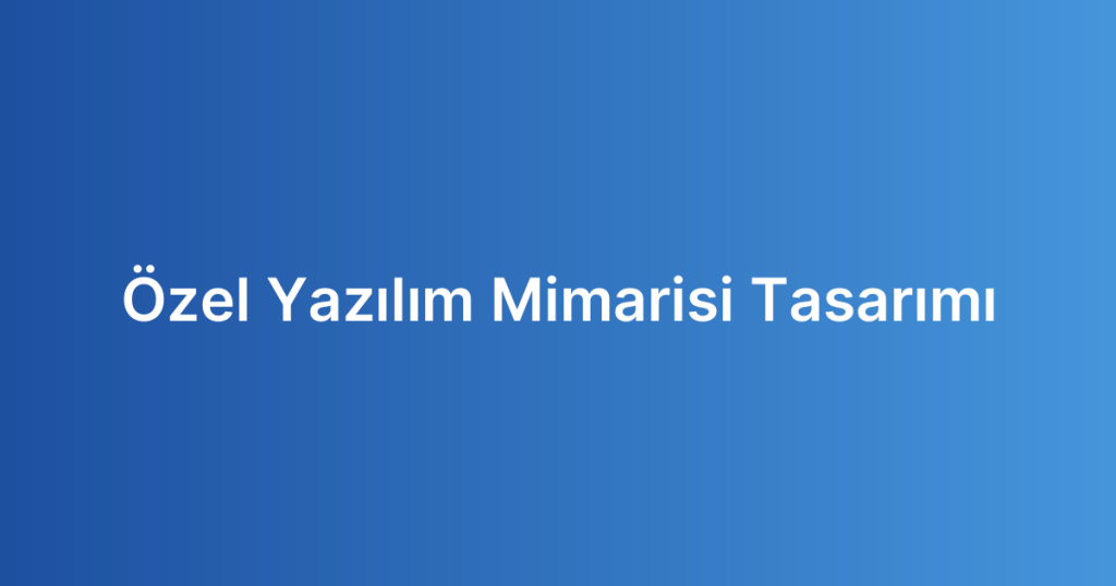 Özel Yazılım Mimarisi Tasarımı