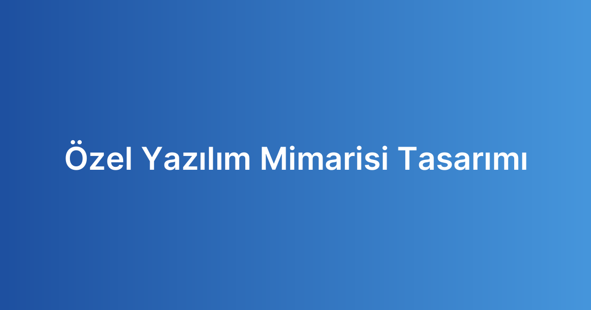 Özel Yazılım Mimarisi Tasarımı