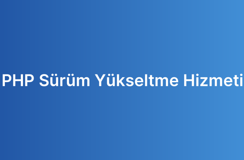 PHP Sürüm Yükseltme Hizmeti
