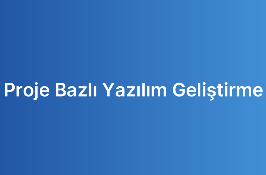 Proje Bazlı Yazılım Geliştirme