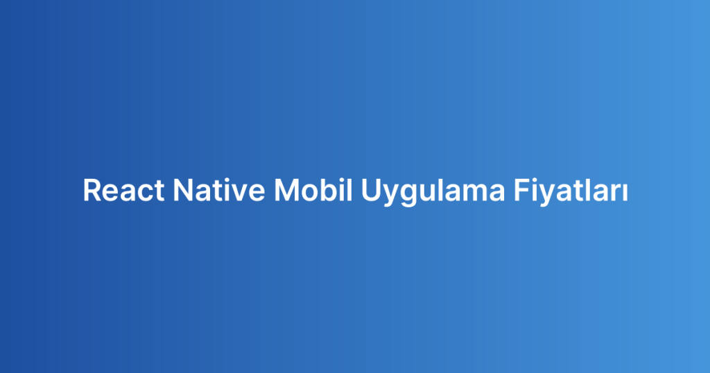 React Native Mobil Uygulama Fiyatları