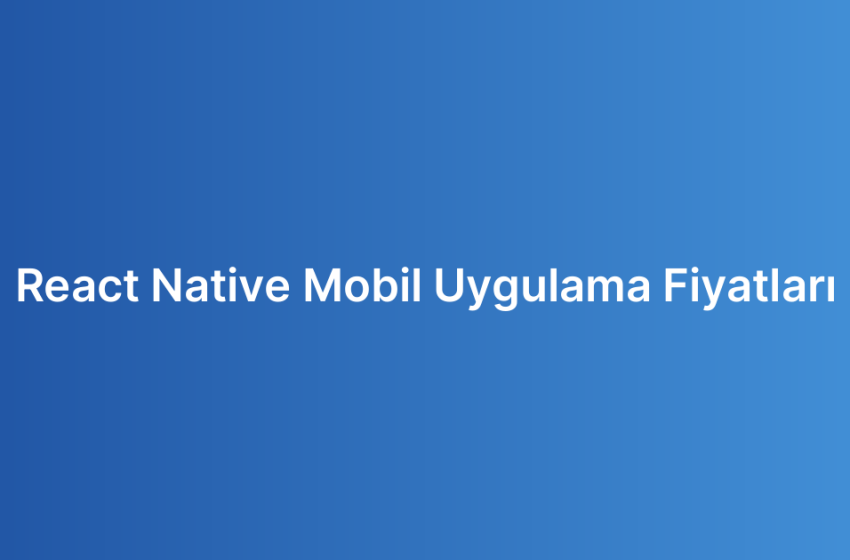 React Native Mobil Uygulama Fiyatları
