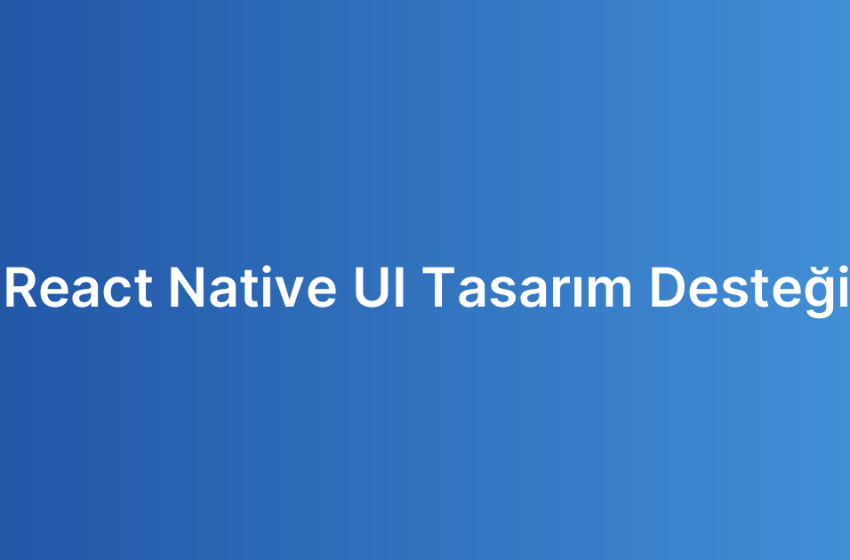React Native UI Tasarım Desteği
