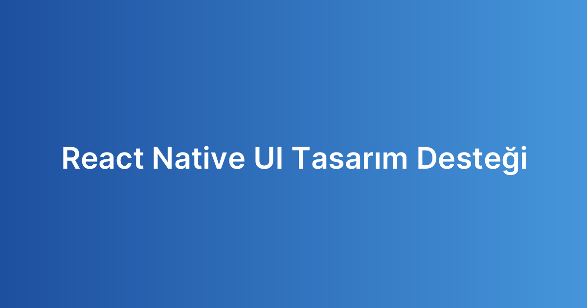 React Native UI Tasarım Desteği