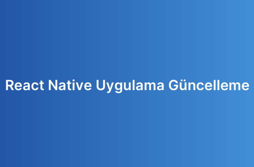 React Native Uygulama Güncelleme