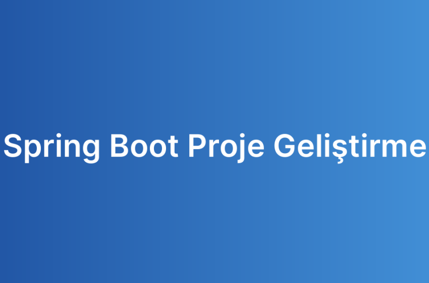 Spring Boot Proje Geliştirme