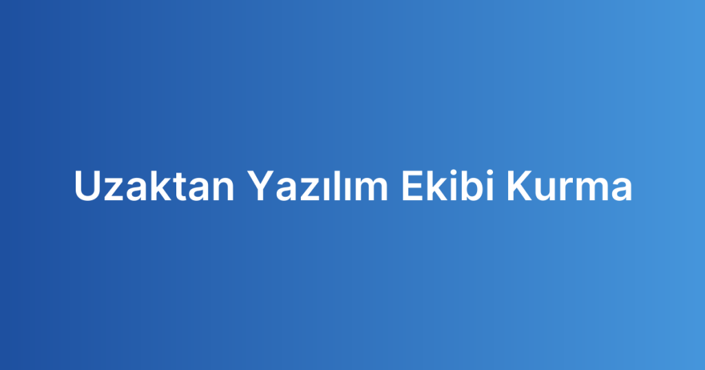 Uzaktan Yazılım Ekibi Kurma
