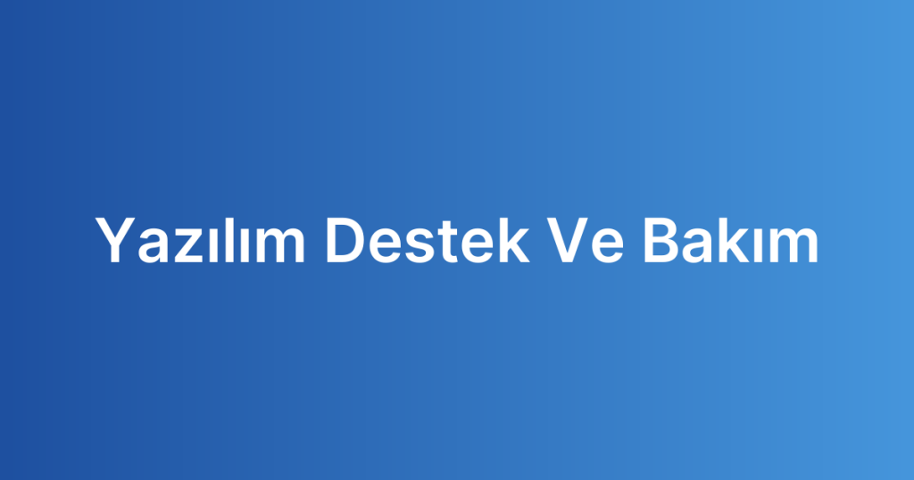 Yazılım Destek Ve Bakım