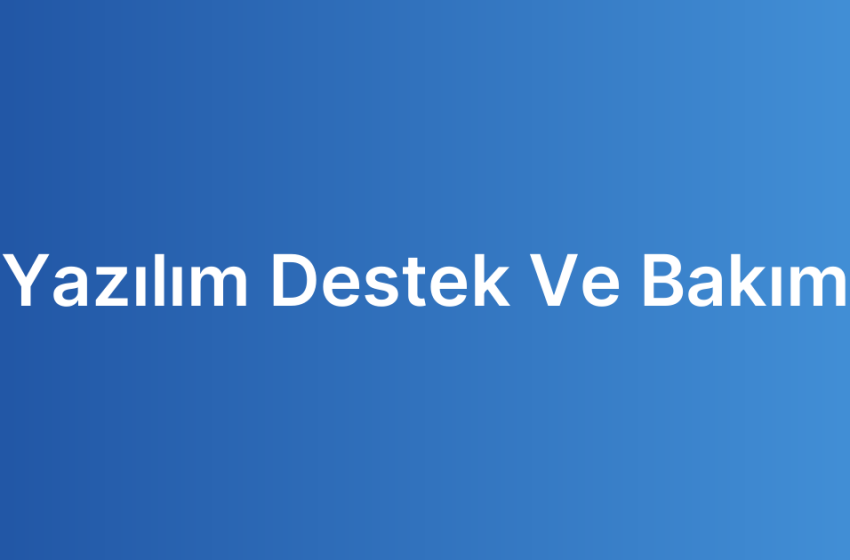 Yazılım Destek Ve Bakım