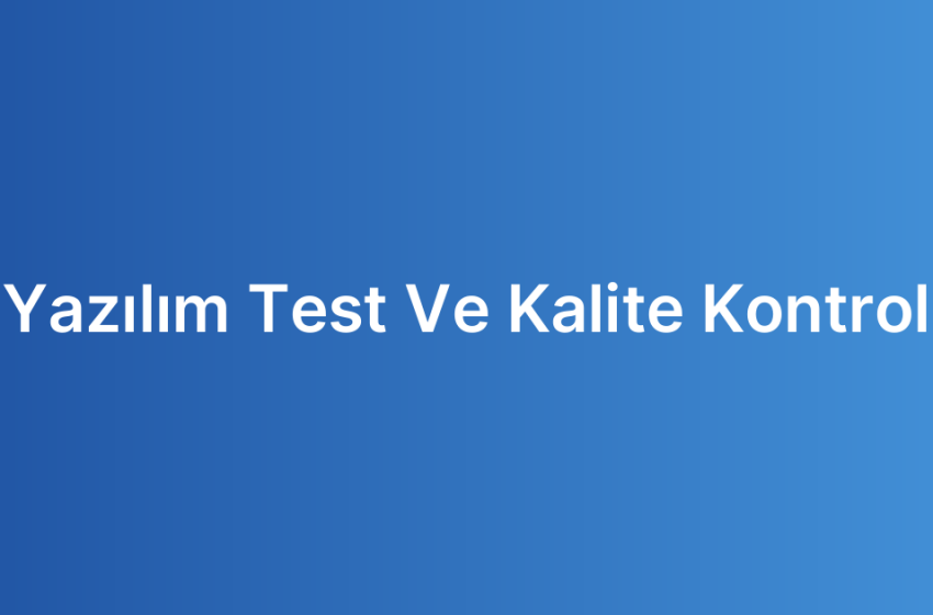 Yazılım Test Ve Kalite Kontrol