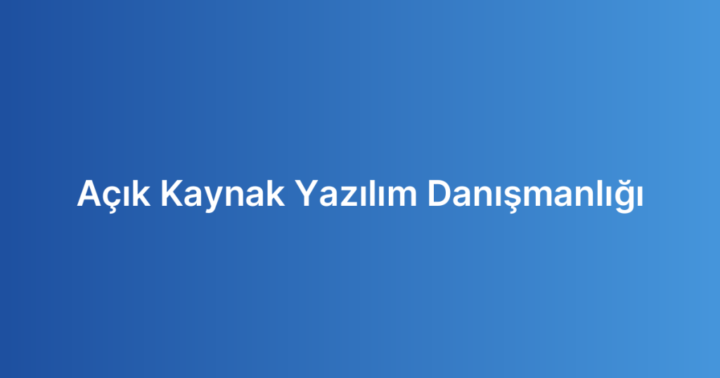 Açık Kaynak Yazılım Danışmanlığı
