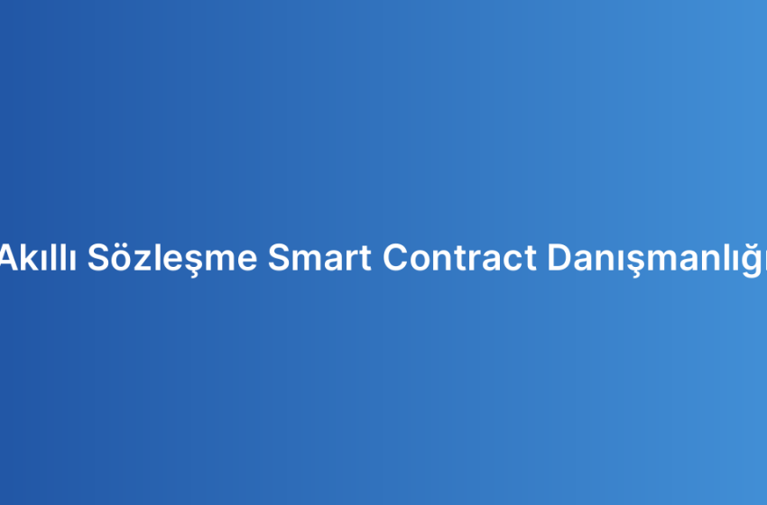 Akıllı Sözleşme Smart Contract Danışmanlığı