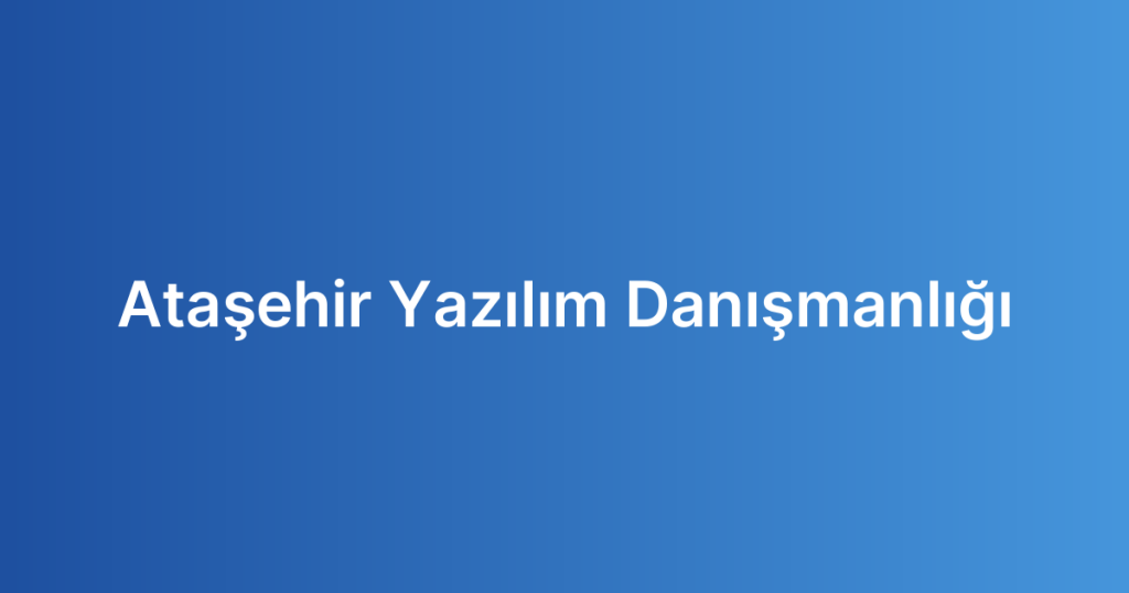 Ataşehir Yazılım Danışmanlığı