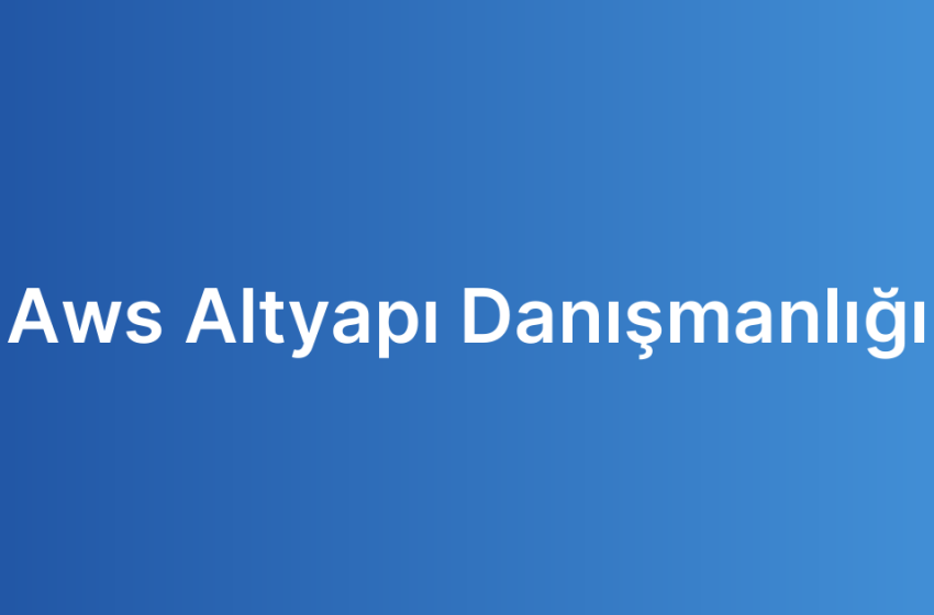 Aws Altyapı Danışmanlığı
