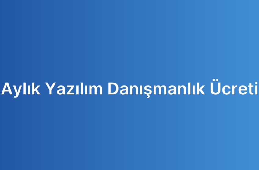Aylık Yazılım Danışmanlık Ücreti