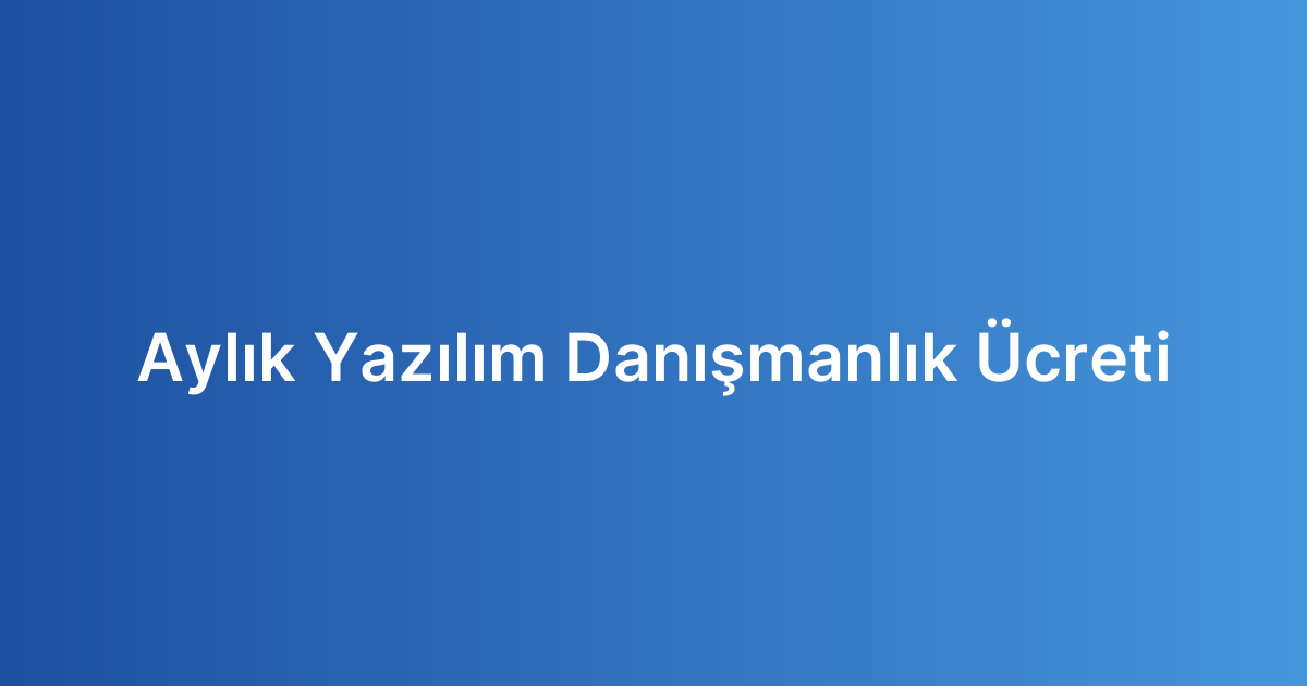 Aylık Yazılım Danışmanlık Ücreti