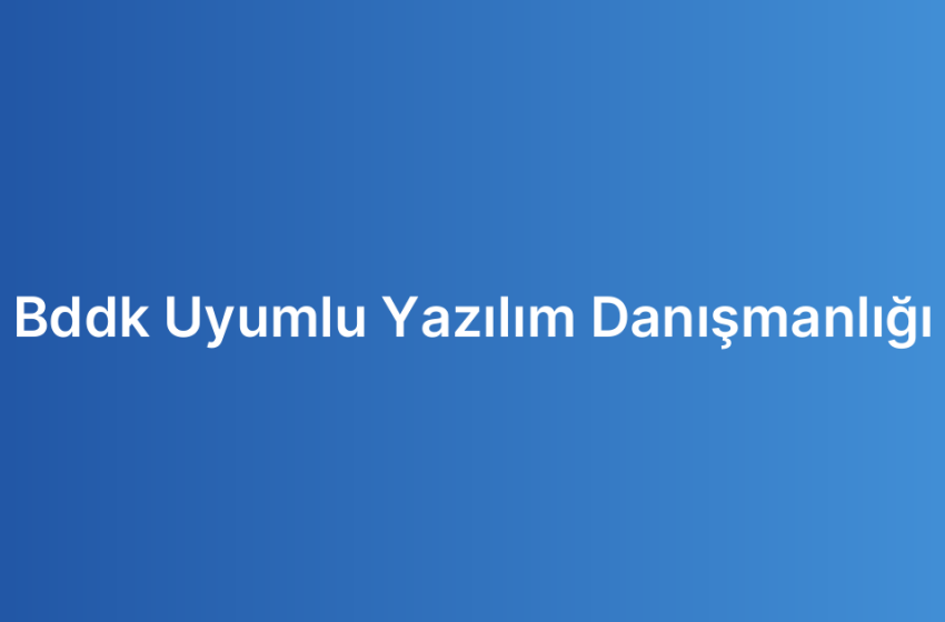 Bddk Uyumlu Yazılım Danışmanlığı
