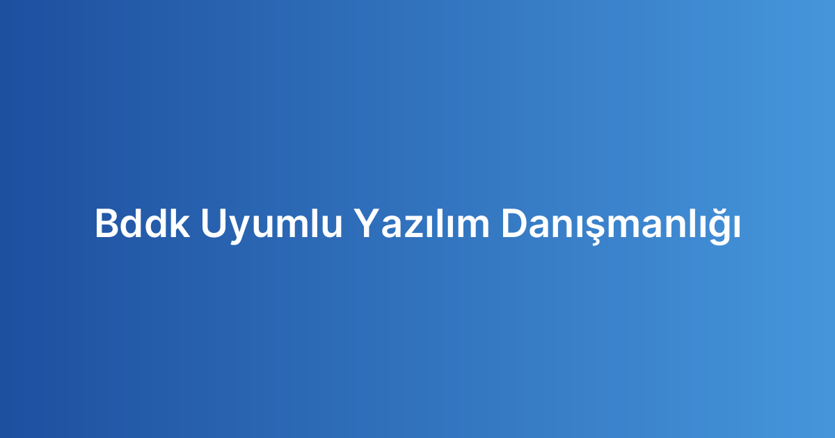 Bddk Uyumlu Yazılım Danışmanlığı