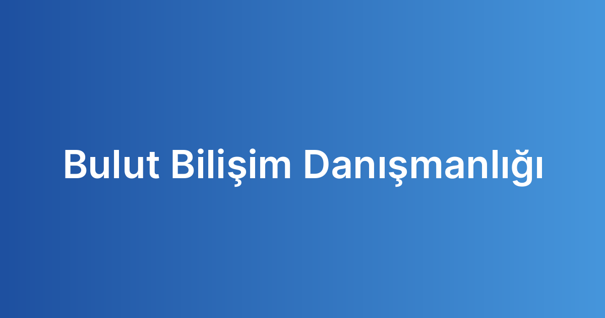 Bulut Bilişim Danışmanlığı