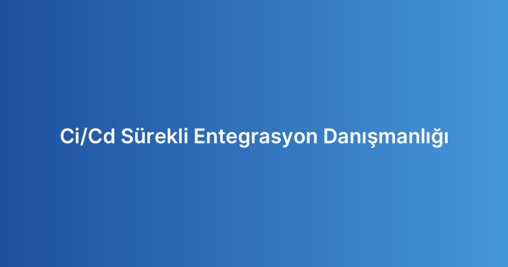 Ci/Cd Sürekli Entegrasyon Danışmanlığı