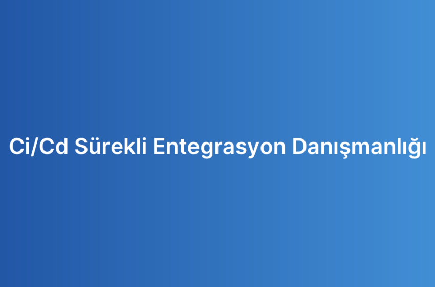 Ci/Cd Sürekli Entegrasyon Danışmanlığı