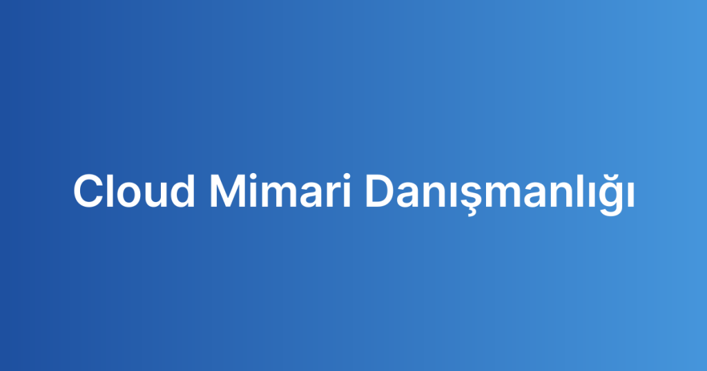 Cloud Mimari Danışmanlığı