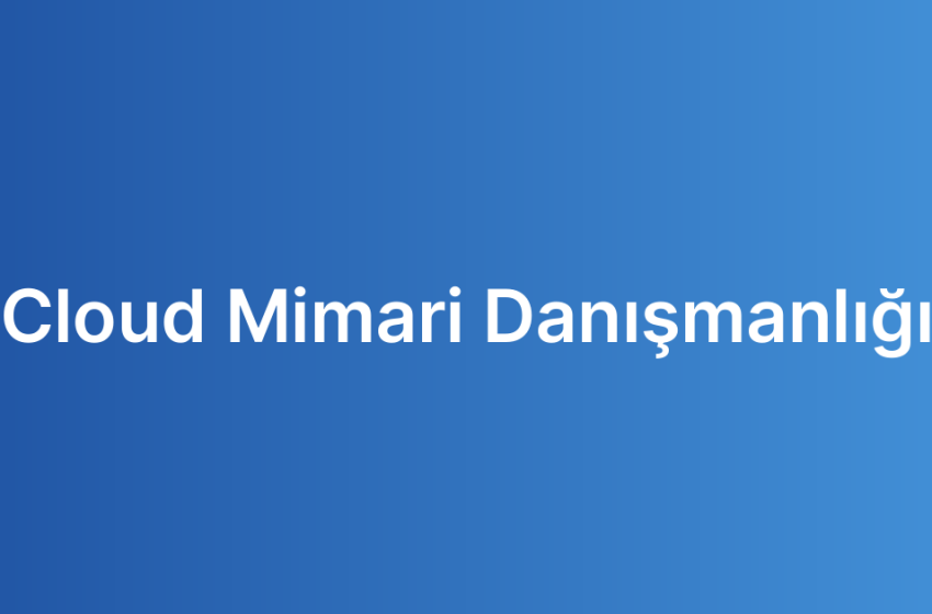 Cloud Mimari Danışmanlığı