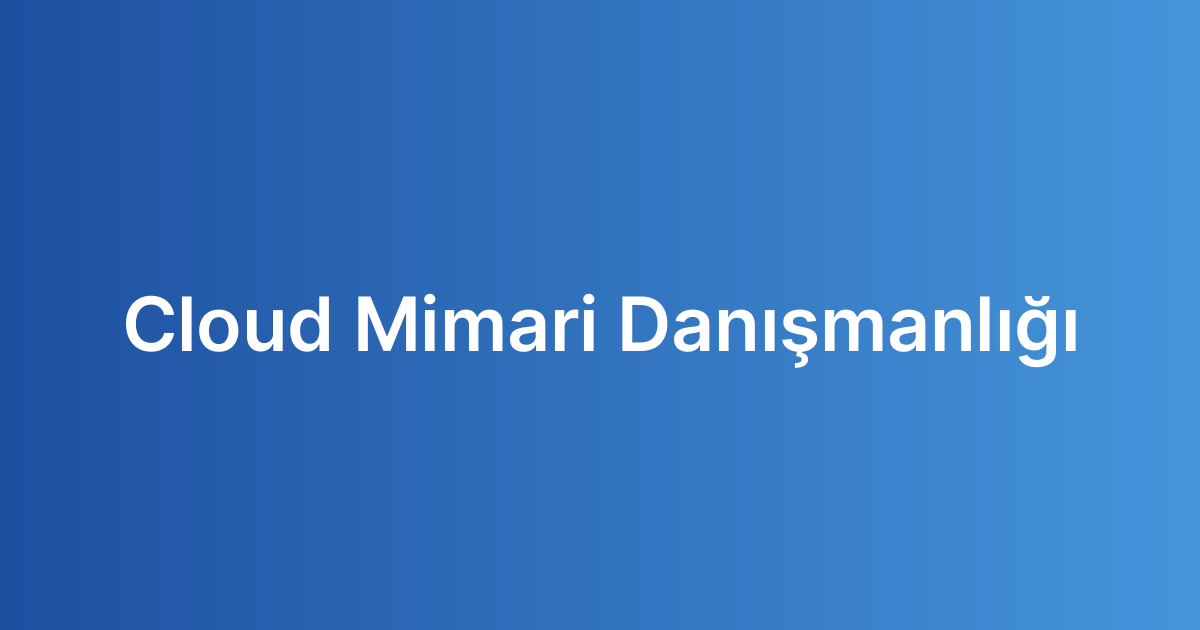 Cloud Mimari Danışmanlığı