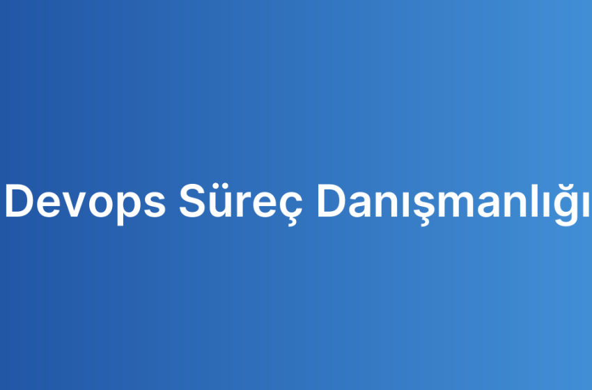 Devops Süreç Danışmanlığı