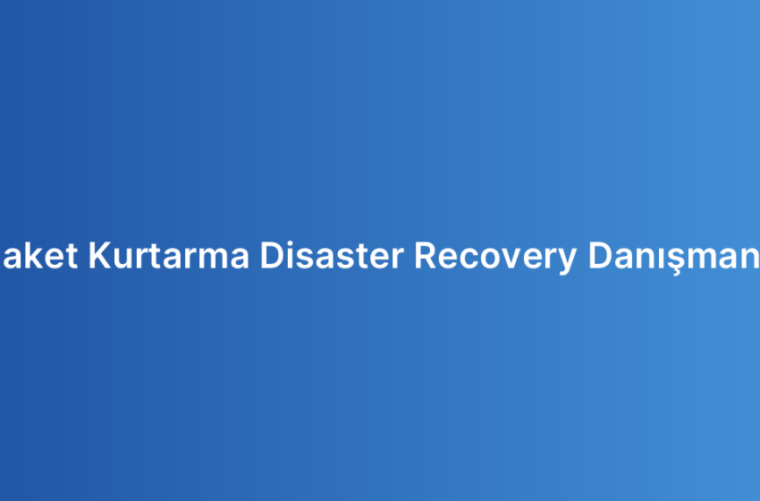 Felaket Kurtarma Disaster Recovery Danışmanlığı