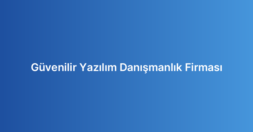Güvenilir Yazılım Danışmanlık Firması